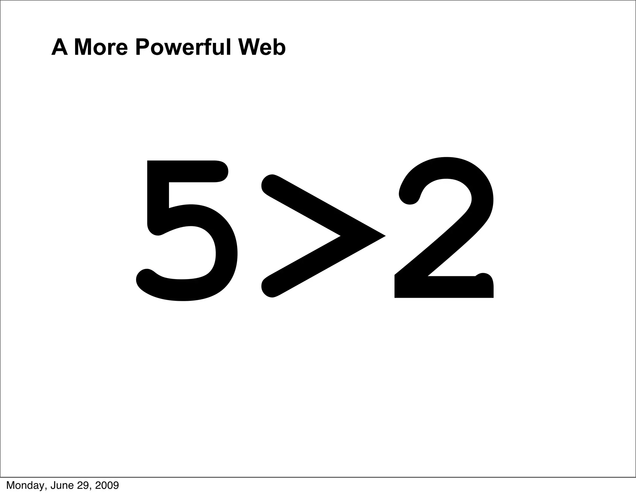 A More Powerful Web




                        5>2
Monday, June 29, 2009
 