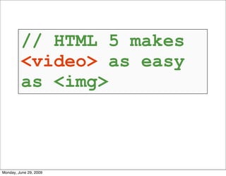 // HTML 5 makes
         <video> as easy
         as <img>



Monday, June 29, 2009
 