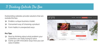 7) Thinking Outside The Box
Outstanding websites provide solutions that are
outside the box.
❏ Enable a unique business model
❏ Convenient way of choosing a product
❏ Form habits in unexpected ways
Pro Tips:
❏ Start by thinking about what problem your
customers are really trying to solve
❏ Come up with innovative ways how you can
solve it better.
 