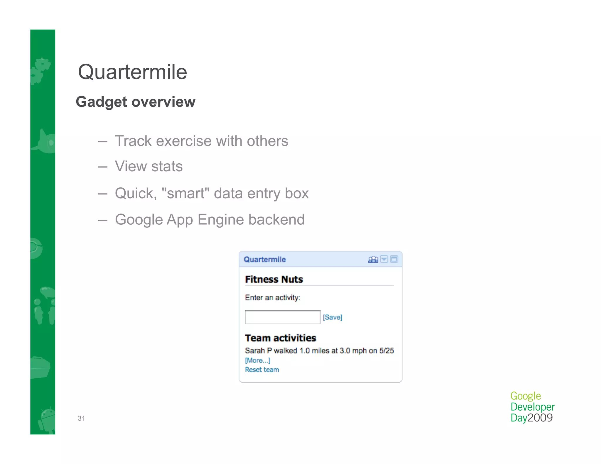 Quartermile
Gadget overview

     –  Track exercise with others
     –  View stats
     –  Quick, "smart" data entry box
     –  Google App Engine backend




31
 