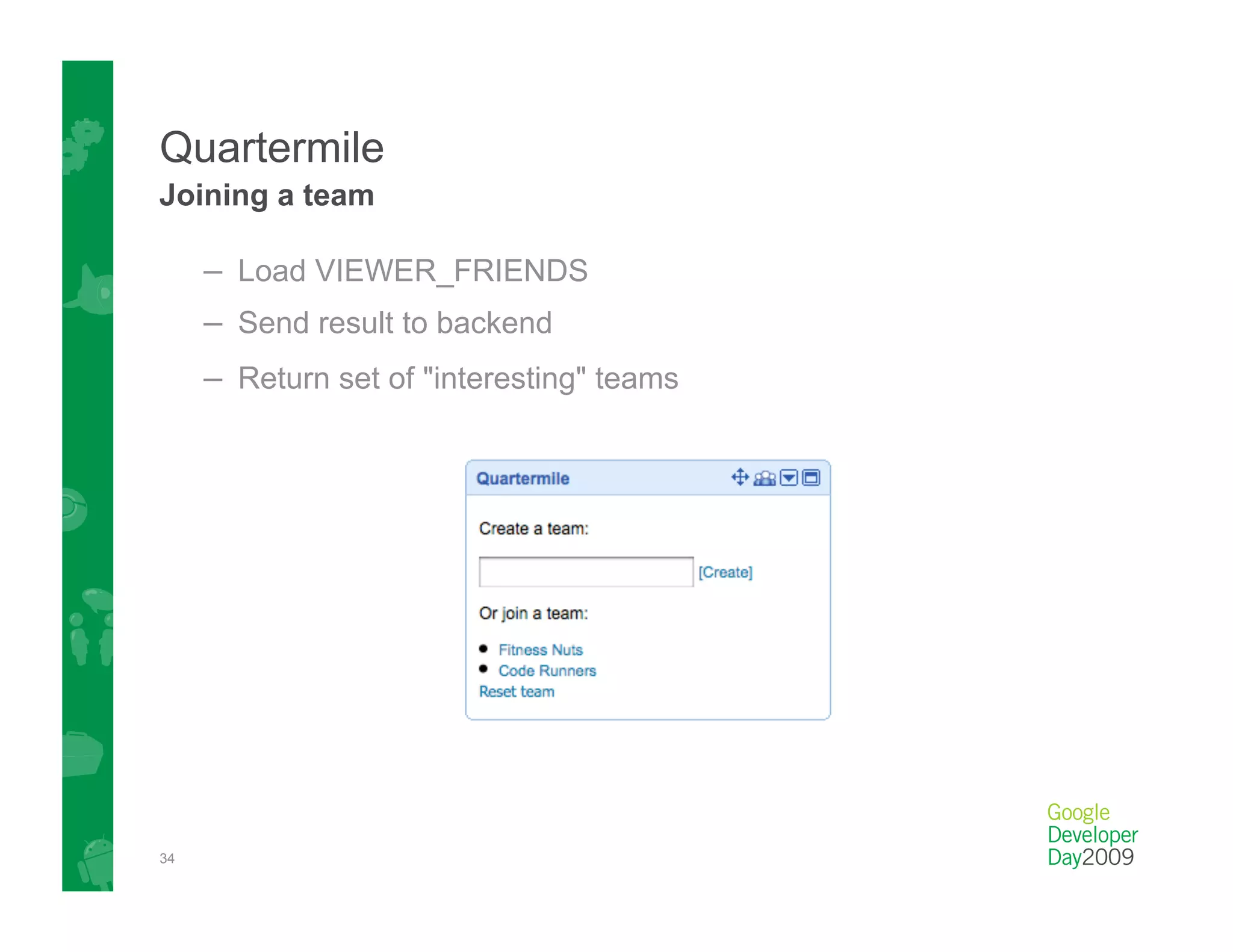 Quartermile
Joining a team

     –  Load VIEWER_FRIENDS
     –  Send result to backend
     –  Return set of "interesting" teams




34
 