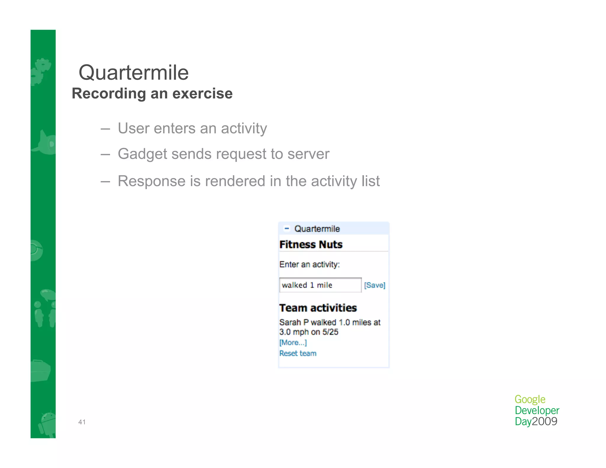 Quartermile
Recording an exercise

     –  User enters an activity
     –  Gadget sends request to server
     –  Response is rendered in the activity list




41
 