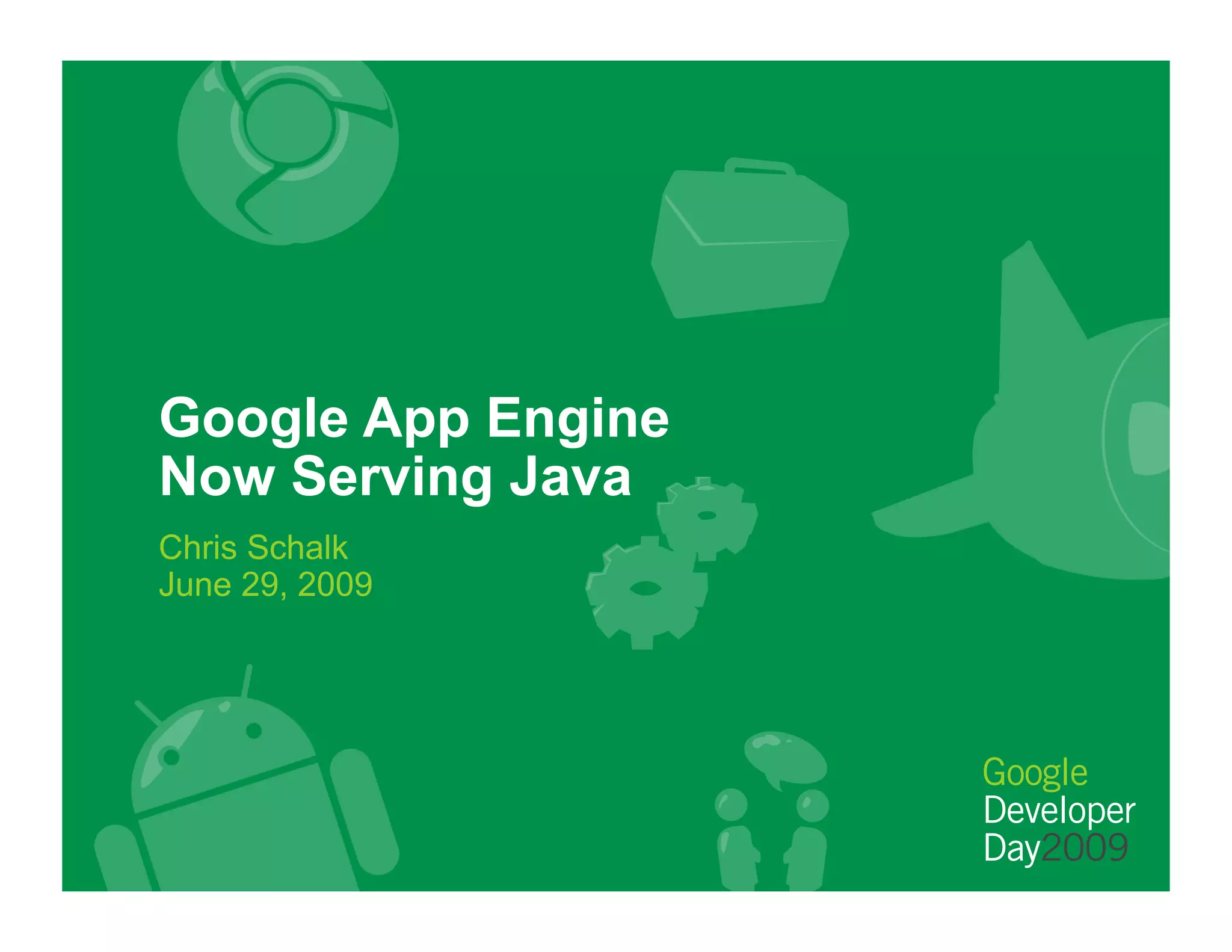 Google App Engine
Now Serving Java
Chris Schalk
June 29, 2009
 
