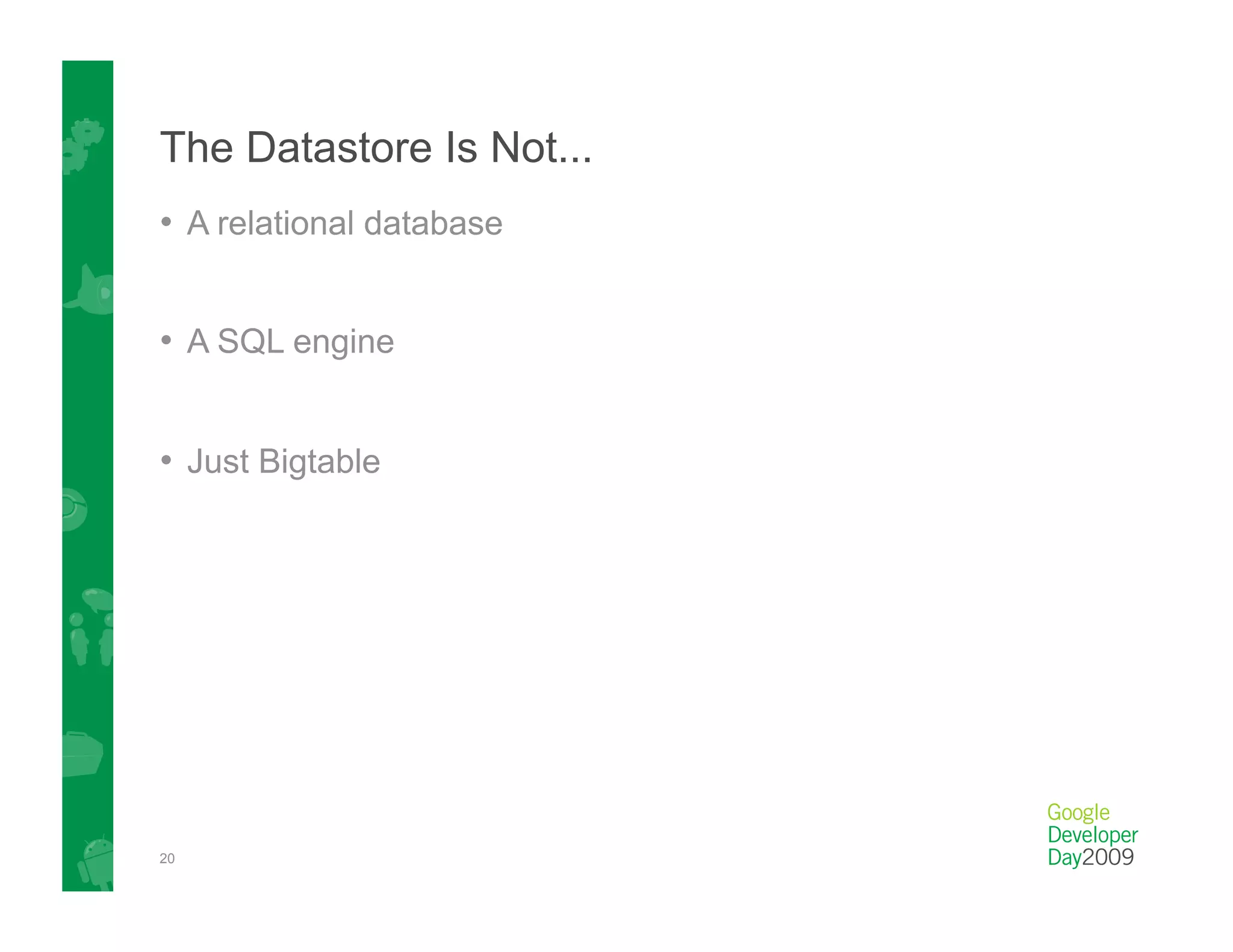 The Datastore Is Not...
•  A relational database


•  A SQL engine


•  Just Bigtable




20
 