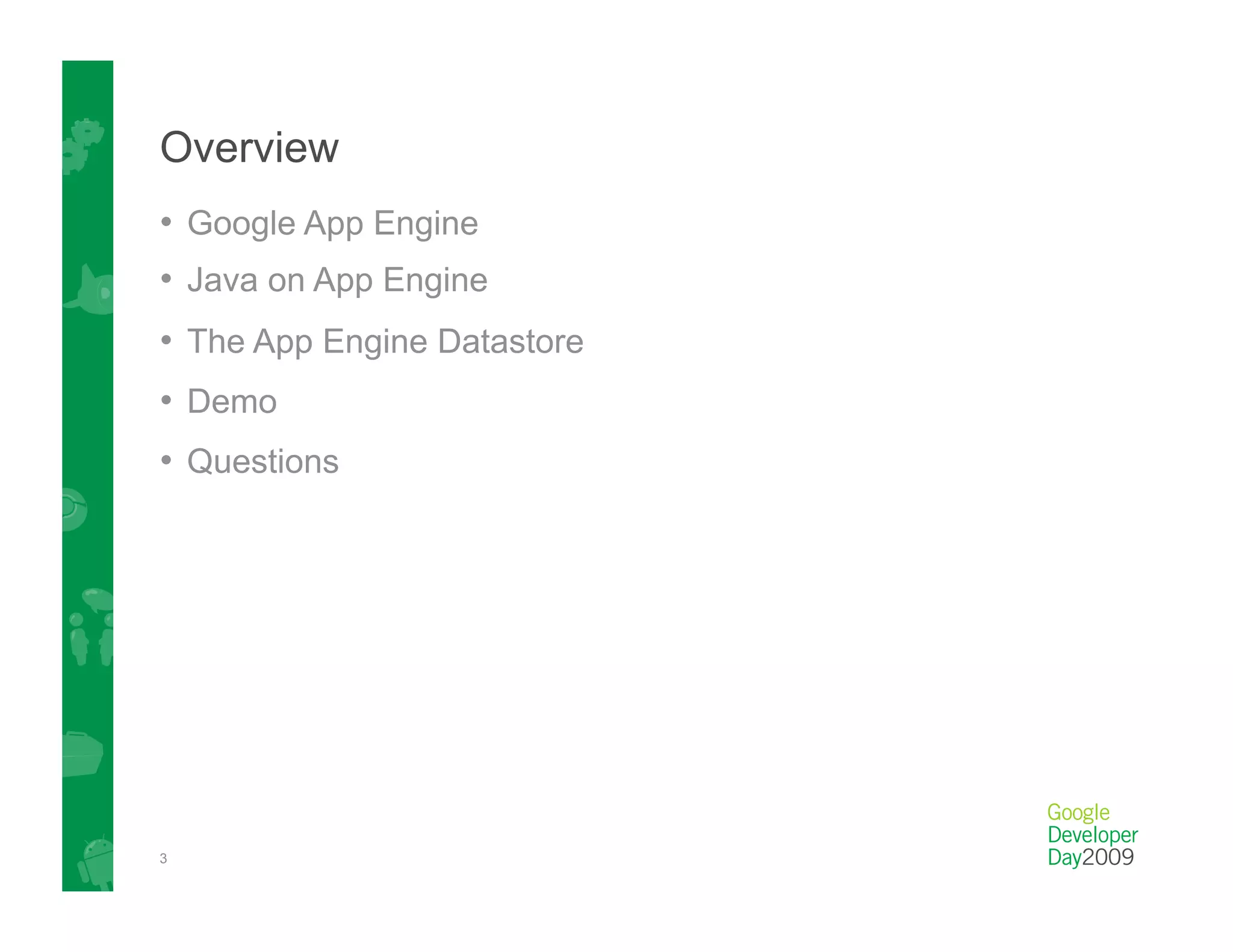 Overview
•  Google App Engine
•  Java on App Engine
•  The App Engine Datastore
•  Demo
•  Questions




3
 