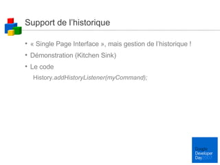 Support de l’historique « Single Page Interface », mais gestion de l’historique ! Démonstration (Kitchen Sink) Le code History. addHistoryListener(myCommand); 