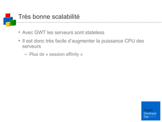 Très bonne scalabilité Avec GWT les serveurs sont stateless Il est donc très facile d’augmenter la puissance CPU des serveurs Plus de « session affinity » 