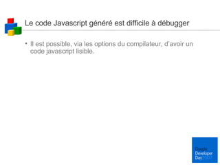 Le code Javascript généré est difficile à débugger Il est possible, via les options du compilateur, d’avoir un code javascript lisible. 