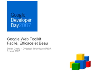 Google Web Toolkit Facile, Efficace et Beau Didier Girard – Directeur Technique SFEIR 31 mai 2007 