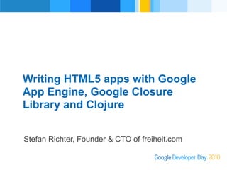 Writing HTML5 apps with Google
     App Engine, Google Closure
Revised v4Presenter




     Library and Clojure


      Stefan Richter, Founder & CTO of freiheit.com
 