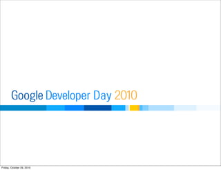 Developer DayGoogle 2010
Friday, October 29, 2010
 