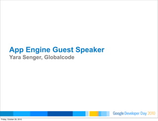 Developer DayGoogle 2010
App Engine Guest Speaker
Yara Senger, Globalcode
Friday, October 29, 2010
 