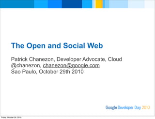The Open and Social Web
Patrick Chanezon, Developer Advocate, Cloud
@chanezon, chanezon@google.com
Sao Paulo, October 29th 2010
Developer DayGoogle 2010
Friday, October 29, 2010
 