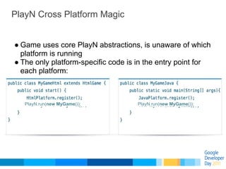 PlayN Cross Platform Magic


● Game uses core PlayN abstractions, is unaware of which
  platform is running
● The only pla...