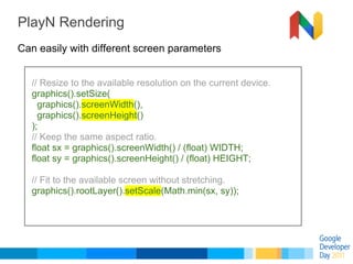 PlayN Rendering
Can easily with different screen parameters


  // Resize to the available resolution on the current devic...
