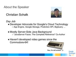 About the Speaker

 Christian Schalk

 Day Job
  ● Developer Advocate for Google's Cloud Technology
     ○ App Engine, Goo...