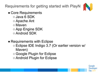 Requirements for getting started with PlayN
 ● Core Requirements
    ○ Java 6 SDK
    ○ Apache Ant
    ○ Maven
    ○ App E...