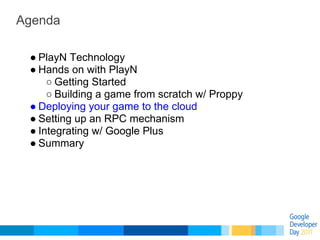 Agenda

 ● PlayN Technology
 ● Hands on with PlayN
     ○ Getting Started
     ○ Building a game from scratch w/ Proppy
 ●...