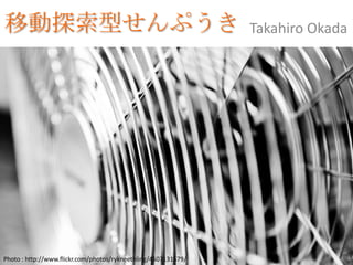 移動探索型せんぷうき                                                      Takahiro Okada




Photo : http://www.flickr.com/photos/rykneethling/4507131579/
 