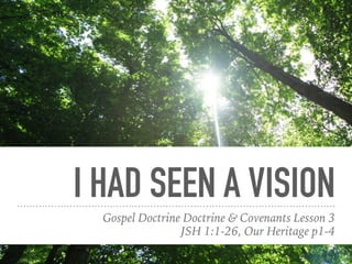 I HAD SEEN A VISION
Gospel Doctrine Doctrine & Covenants Lesson 3
JSH 1:1-26, Our Heritage p1-4
 