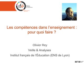 Les compétences dans l’enseignement :
pour quoi faire ?
Olivier Rey
Veille & Analyses
Institut français de l’Éducation (ENS de Lyon)

 