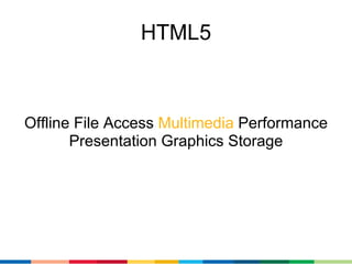 HTML5



Offline File Access Multimedia Performance
       Presentation Graphics Storage
 