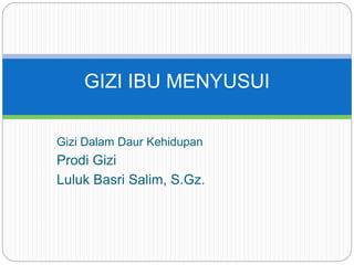 Gizi Dalam Daur Kehidupan
Prodi Gizi
Luluk Basri Salim, S.Gz.
GIZI IBU MENYUSUI
 