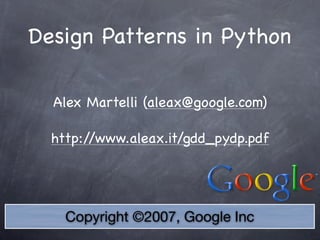 Copyright ©2007, Google Inc
Design Patterns in Python
Alex Martelli (aleax@google.com)
http://www.aleax.it/gdd_pydp.pdf
 