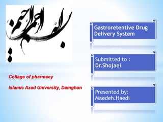 Gastroretentive Drug
Delivery System
Submitted to :
Dr.Shojaei
Presented by:
Maedeh.Haedi
Collage of pharmacy
Islamic Azad University, Damghan
 