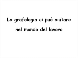 La grafologia ci può aiutare
nel mondo del lavoro
 