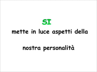 mette in luce aspetti della
nostra personalità
 