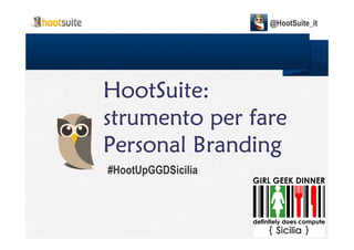 @HootSuite_it




HootSuite:
HootSuite:
strumento per fare
Personal Branding
#HootUpGGDSicilia
 
