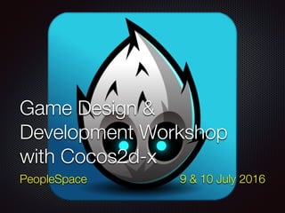Game Design &
Development Workshop
with Cocos2d-x
PeopleSpace 9 & 10 July 2016
 