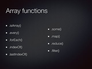 Array functions
.isArray()
.every()
.forEach()
.indexOf()
.lastIndexOf()
.some()
.map()
.reduce()
.ﬁlter()
 