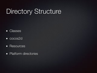 Directory Structure
Classes
cocos2d
Resources
Platform directories
 