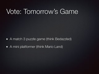 Vote: Tomorrow’s Game
A match 3 puzzle game (think Bedazzled)
A mini platformer (think Mario Land)
 