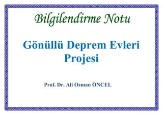 Gönüllü Deprem Evleri
       Projesi

   Prof. Dr. Ali Osman ÖNCEL
 