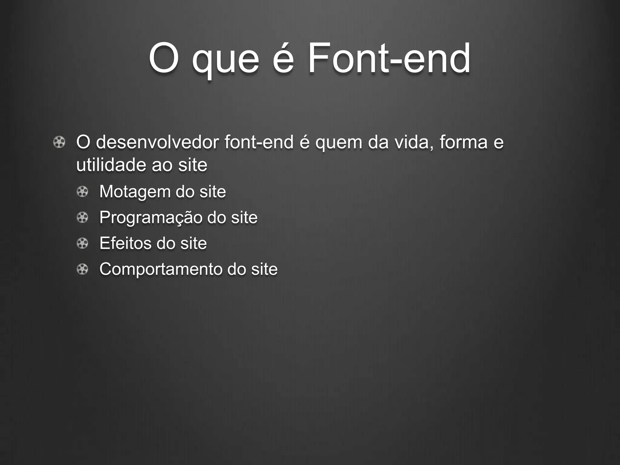 O que é Font-end
O desenvolvedor font-end é quem da vida, forma e
utilidade ao site
  Motagem do site
  Programação do site
  Efeitos do site
  Comportamento do site
 