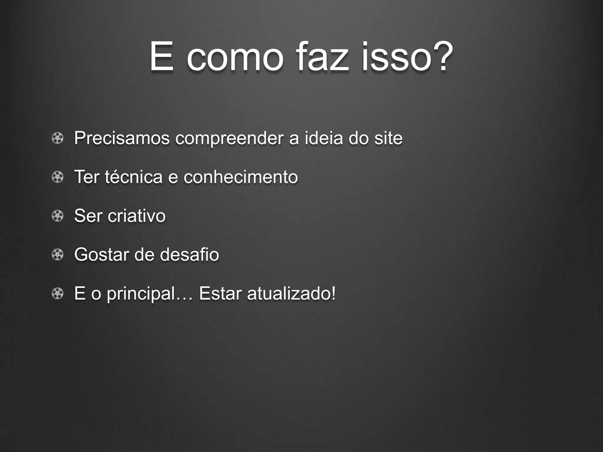 E como faz isso?
Precisamos compreender a ideia do site

Ter técnica e conhecimento

Ser criativo

Gostar de desafio

E o principal… Estar atualizado!
 