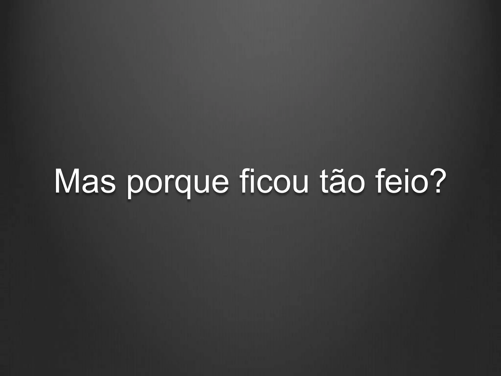 Mas porque ficou tão feio?
 