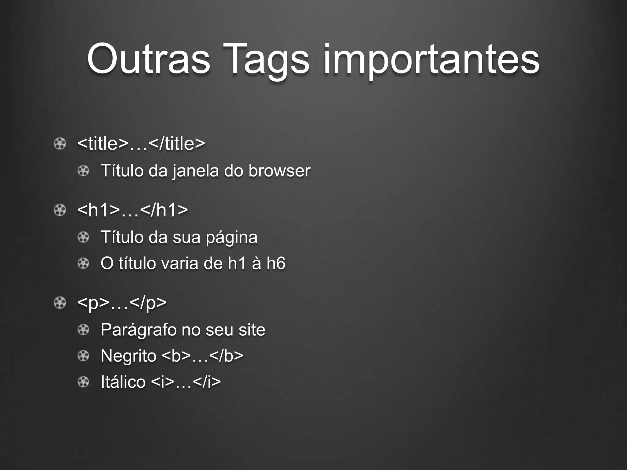 Outras Tags importantes
<title>…</title>
  Título da janela do browser

<h1>…</h1>
  Título da sua página
  O título varia de h1 à h6

<p>…</p>
  Parágrafo no seu site
  Negrito <b>…</b>
  Itálico <i>…</i>
 