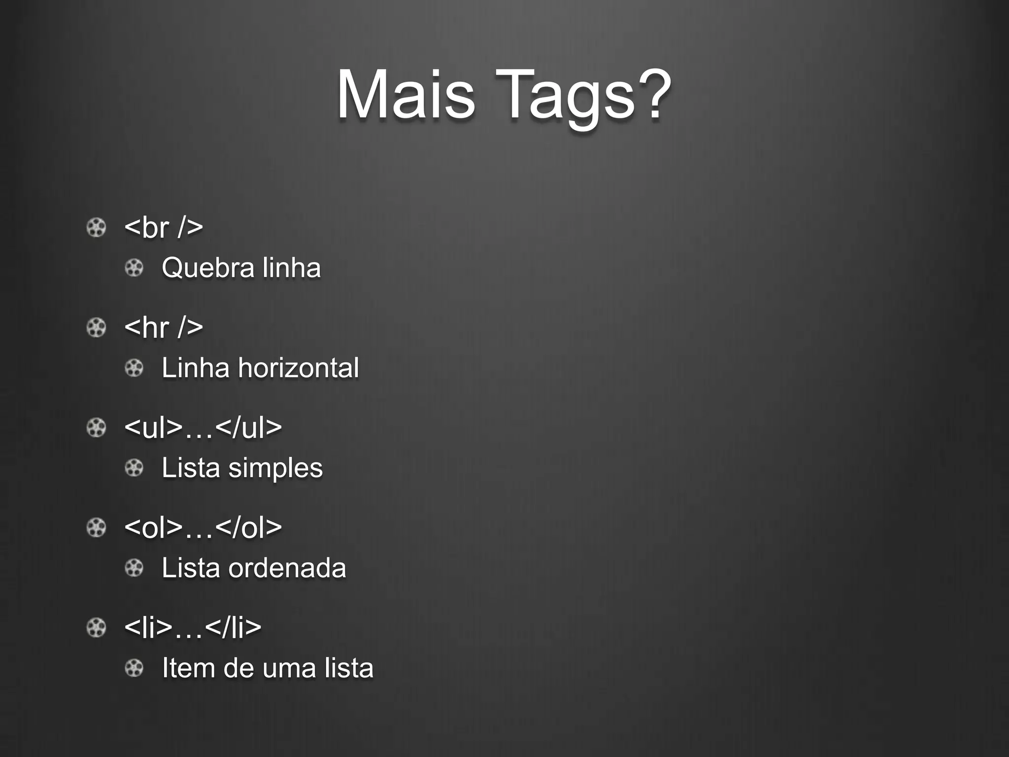 Mais Tags?
<br />
  Quebra linha

<hr />
  Linha horizontal

<ul>…</ul>
  Lista simples

<ol>…</ol>
  Lista ordenada

<li>…</li>
  Item de uma lista
 