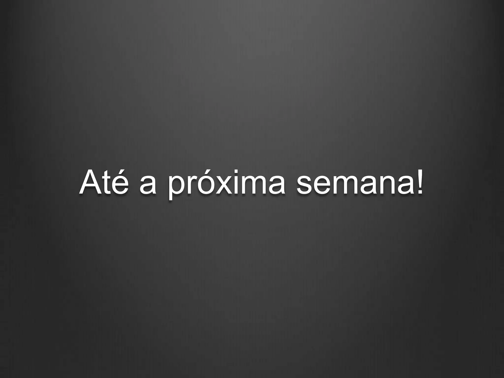 Até a próxima semana!
 