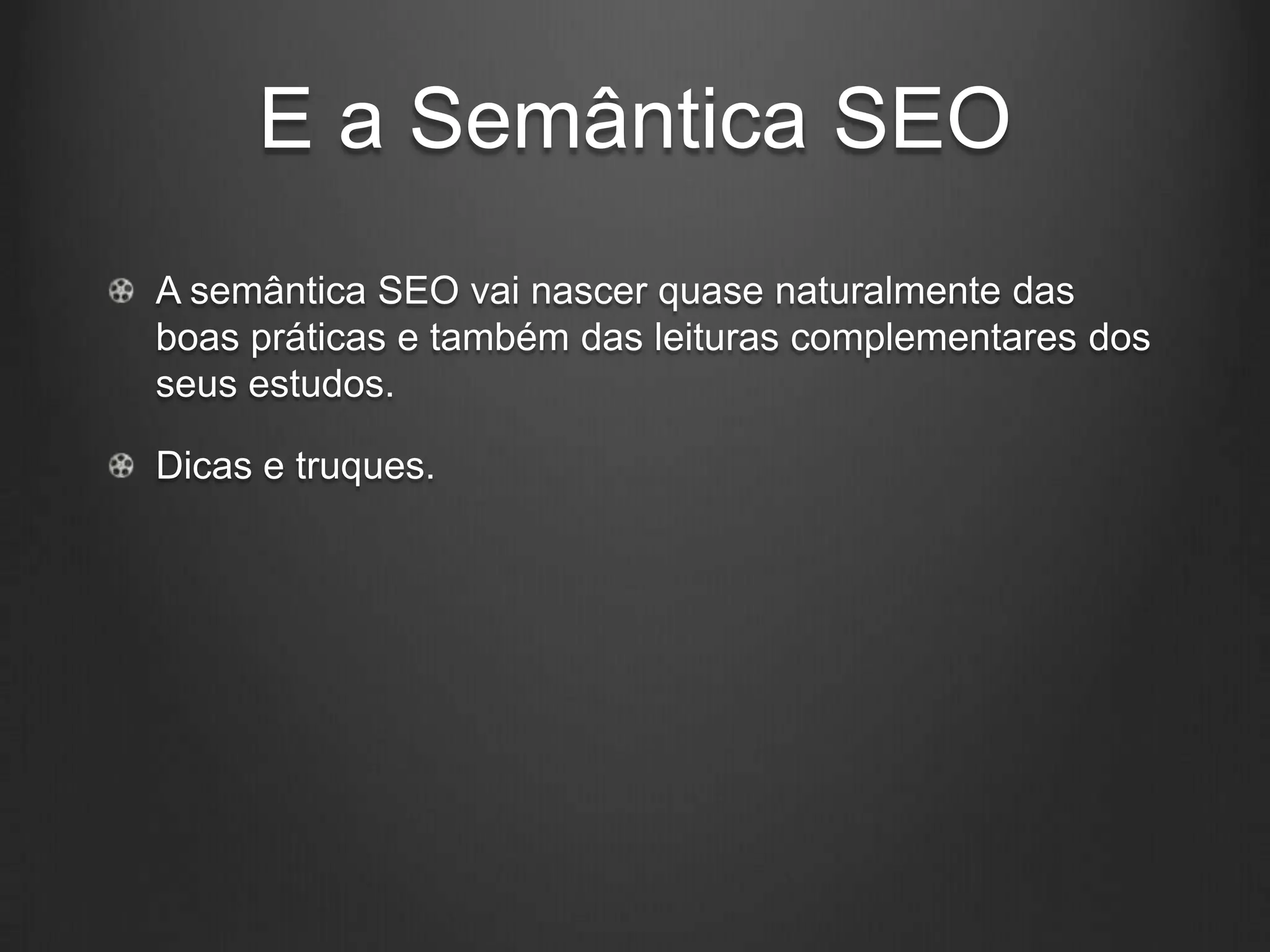 E a Semântica SEO
A semântica SEO vai nascer quase naturalmente das
boas práticas e também das leituras complementares dos
seus estudos.

Dicas e truques.
 