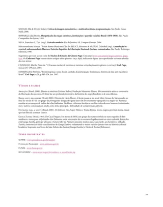 SHOHAT, Ella & STAM, Robert. Crítica da imagem eurocêntrica – multiculturalismo e representação. São Paulo: Cosac
Naify, 2006.
SHWARCZ, Lilia Moritz. O espetáculo das raças: cientistas, instituições e questão racial no Brasil (1870-1930). São Paulo:
Companhia das Letras, 1993.
SILVA, Francisco C. T da (org.). O século sombrio. Rio de Janeiro: Ed. Campus-Elsevier, 2004.
Subcomandante Marcos. “Todos Somos Mexicanos”. In: DI FELICE, Mássimo & MUÑOZ, Cristobal (org). A revolução in-
vencível: subcomandante Marcos e Exército Zapatista de Libertação Nacional. Cartas e comunicados. São Paulo: Boitempo
Editorial, 1998
Sugerimos que você acesse o site do Núcleo de Estudos de Gênero Pagu (Unicamp) www.unicamp.br/pagu/cadernos_pagu.
htm. Os Cadernos Pagu trazem vários artigos sobre gênero e raça. Aqui, indicamos alguns para aprofundar os temas aborda-
dos nos textos:
CARVALHO, Marília Pinto de. “O fracasso escolar de meninos e meninas: articulações entre gênero e cor/raça”. Cad. Pagu,
n.22, p.247-290, jun. 2004.
DOMINGUES, Petrônio. “Frentenegrinas: notas de um capítulo da participação feminina na história da luta anti-racista no
Brasil”. Cad. Pagu, n.28, p.345-374, jun. 2007.




Vídeos e filmes
Abolição (Brasil, 1988). Diretor e roteirista Zózimo Bulbul, Produção Momento Filmes. Documentário sobre o centenário
da libertação dos escravos. O filme faz um profundo inventário da história do negro brasileiro e de seus dilemas.
Brava gente brasileira (Brasil, 2000). Direção de Lúcia Murat. A ficção passa-se no atual Mato Grosso do Sul, quando no
final do século XVIII um grupo de portugueses designados para fazer um levantamento topográfico na região do Pantanal
envolve-se no estupro de índias da tribo Kadiwéus. No filme, a diretora focaliza o conflito cultural entre brancos (colonizado-
res) e nativos (colonizados), tendo como tema principal a dificuldade de compreensão cultural.
Distraída para a morte (Brasil, 2001). De Jeferson Dee, Super Filmes e Trama Filmes. Jovens negros gravitam numa cidade
que não lhes dá a menor chance
Ganga Zumba (Brasil, 1964). De Cacá Diegues. Em torno de 1650, um grupo de escravos rebela-se num engenho de Per-
nambuco e ruma para o Quilombo dos Palmares, onde uma nação de ex-escravos fugidos resiste ao cerco colonial. Entre eles
está Ganga Zumba, príncipe africano e futuro líder de Palmares durante muitos anos. Mais tarde, seu herdeiro e afilhado,
Zumbi, contestará as idéias conciliatórias de Ganga Zumba, enfrentando o maior exército jamais visto na história colonial
brasileira. Inspirado nos livros de João Felício dos Santos (Ganga Zumba) e Décio de Freitas (Palmares).


Links importantes
SEPPIR - www.presidencia.gov.br/seppir/
Fundação Palmares - www.palmares.gov.br
FUNAI - www.funai.gov.br
SECAD/MEC - www.secad.to.gov.br/conheca_a_secad/index.jsp




                                                                                                                                  . 215
 