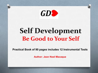 Self Development
Be Good to Your Self
Practical Book of 90 pages includes 12 Instrumental Tools
Author: Jean Noel Macaque
 
