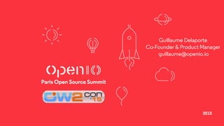 2015
Paris Open Source Summit
Guillaume Delaporte 
Co-Founder & Product Manager 
guillaume@openio.io
 