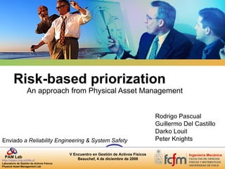 An approach from Physical Asset Management  Risk-based priorization Rodrigo Pascual Guillermo Del Castillo Darko Louit Peter Knights Enviado  a Reliability Engineering & System Safety 