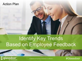 Confidential and Proprietary © Glassdoor, Inc. 2008-2014 #Glassdoor
Action Plan
Identify Key Trends
Based on Employee Feed...