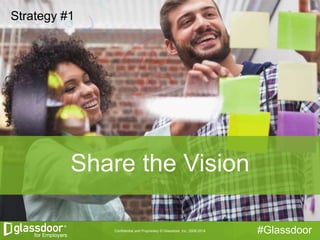 Confidential and Proprietary © Glassdoor, Inc. 2008-2014 #Glassdoor
Strategy #1
Share the Vision
 